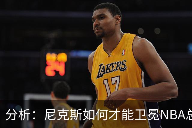 分析：尼克斯如何才能卫冕NBA总冠军，并在未来几年保持竞争力？