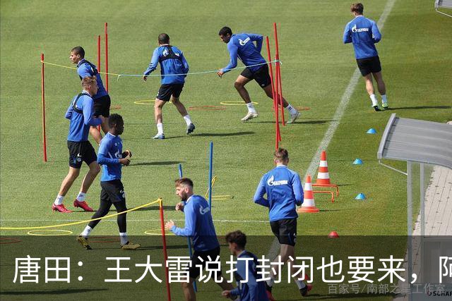 唐田：王大雷说打封闭也要来，阿尔瓦罗能否出场要看恢复情况