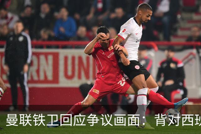 曼联铁卫回应争议画面：背对西班牙不是无礼 是在和自家球迷唱歌
