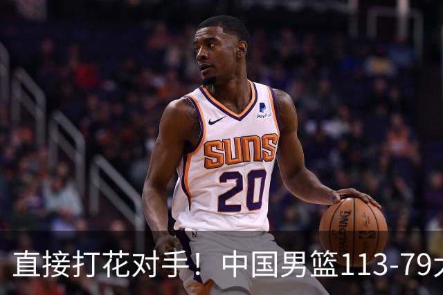 直接打花对手！中国男篮113-79大胜喀麦隆，球员评分足足6人拿满分！
