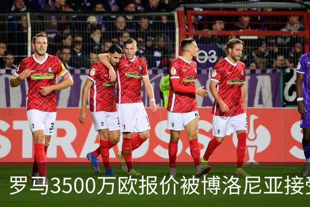 罗马3500万欧报价被博洛尼亚接受，2005年新星卡斯特罗交易只剩最后细节