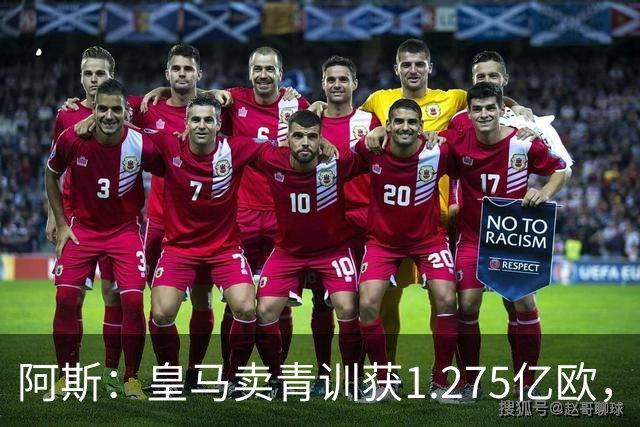 阿斯：皇马卖青训获1.275亿欧，还结余4250万欧可供引援
