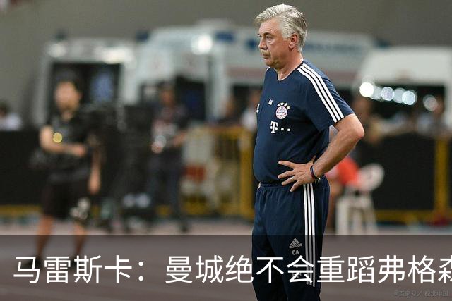 马雷斯卡：曼城绝不会重蹈弗格森爵士离任后曼联的覆辙