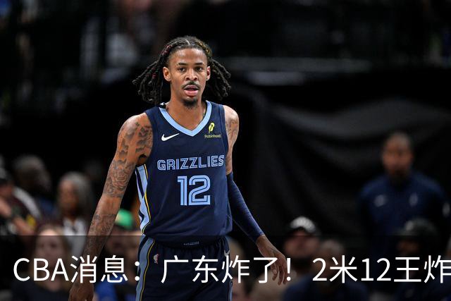 CBA消息：广东炸了！2米12王炸战神强势加盟，拒绝胡金秋？