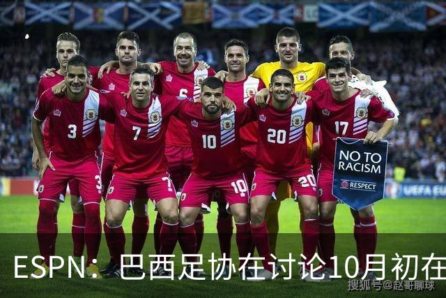 ESPN：巴西足协在讨论10月初在印度踢友谊赛，对手还没确定