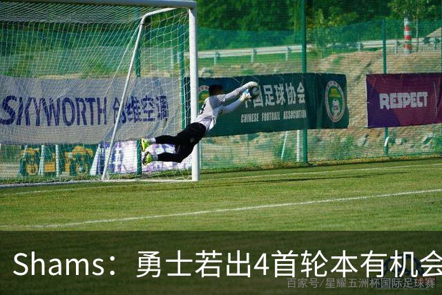 Shams：勇士若出4首轮本有机会得到布朗 但最终选择不推进